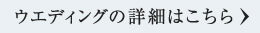 ウェディングの詳細はこちら