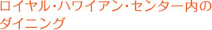 ロイヤル・ハワイアン・センター内のダイニング