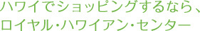 ハワイでショッピングするなら、ロイヤル・ハワイアン・センター
