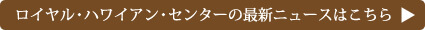 ロイヤル・ハワイアン・センターの最新ニュースはこちら