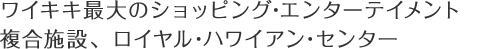 ワイキキ最大のショッピング・エンターテイメント複合施設、ロイヤル・ハワイアン・センター
