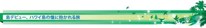 島デビュー、ハワイ島の懐に抱かれる旅